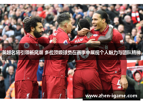英超名将引领新风潮 多位顶级球员在赛季中展现个人魅力与团队精神