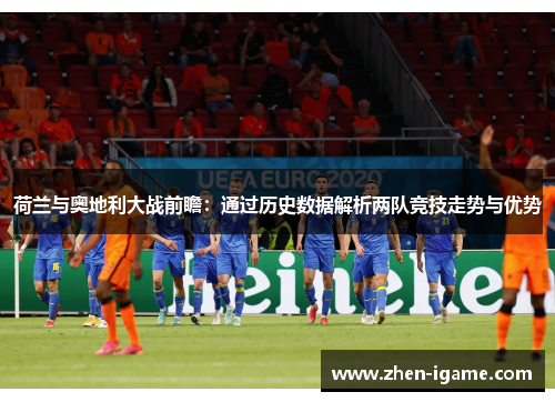 荷兰与奥地利大战前瞻：通过历史数据解析两队竞技走势与优势