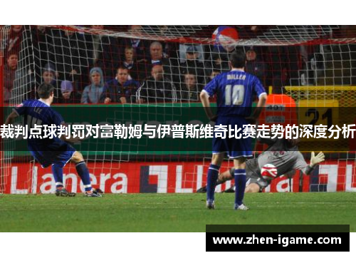 裁判点球判罚对富勒姆与伊普斯维奇比赛走势的深度分析