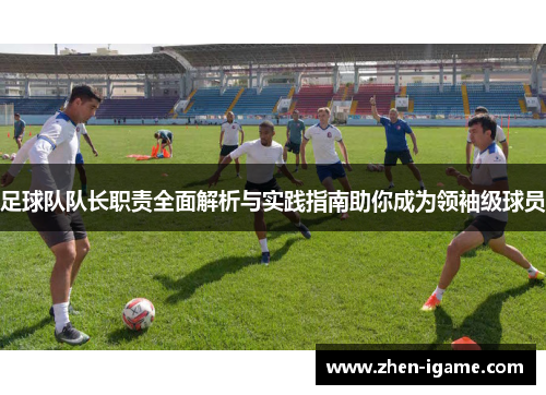 足球队队长职责全面解析与实践指南助你成为领袖级球员