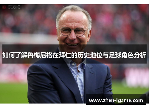 如何了解鲁梅尼格在拜仁的历史地位与足球角色分析