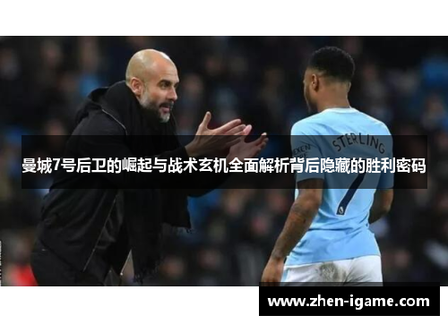 曼城7号后卫的崛起与战术玄机全面解析背后隐藏的胜利密码