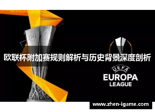 欧联杯附加赛规则解析与历史背景深度剖析