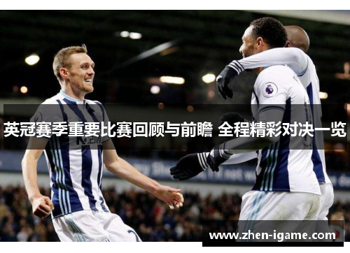 英冠赛季重要比赛回顾与前瞻 全程精彩对决一览 英冠赛季重要比赛回顾与前瞻 全程精彩对决一览