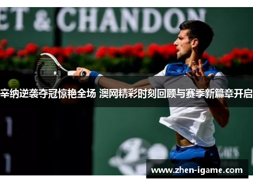 辛纳逆袭夺冠惊艳全场 澳网精彩时刻回顾与赛季新篇章开启 辛纳逆袭夺冠惊艳全场 澳网精彩时刻回顾与赛季新篇章开启