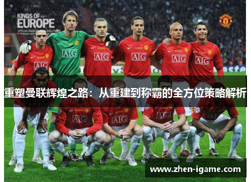 重塑曼联辉煌之路:从重建到称霸的全方位策略解析 重塑曼联辉煌之路:从重建到称霸的全方位策略解析