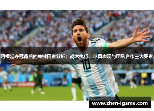 阿根廷夺冠背后的关键因素分析:战术执行、球员表现与团队合作三大要素 阿根廷夺冠背后的关键因素分析:战术执行、球员表现与团队合作三大要素