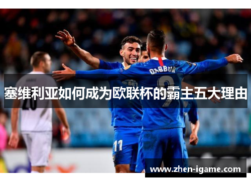 塞维利亚如何成为欧联杯的霸主五大理由 塞维利亚如何成为欧联杯的霸主五大理由