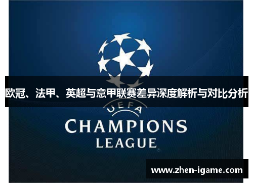 欧冠、法甲、英超与意甲联赛差异深度解析与对比分析 欧冠、法甲、英超与意甲联赛差异深度解析与对比分析