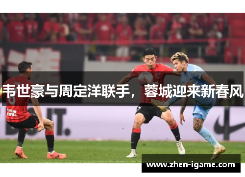 韦世豪与周定洋联手，蓉城迎来新春风