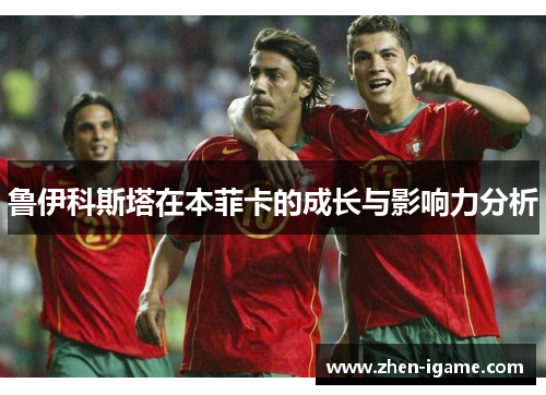 鲁伊科斯塔在本菲卡的成长与影响力分析