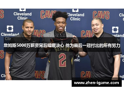 詹姆斯5000万薪资背后暗藏决心 他为最后一冠付出的所有努力