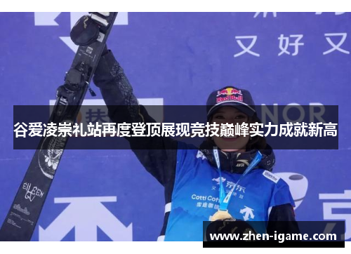 谷爱凌崇礼站再度登顶展现竞技巅峰实力成就新高