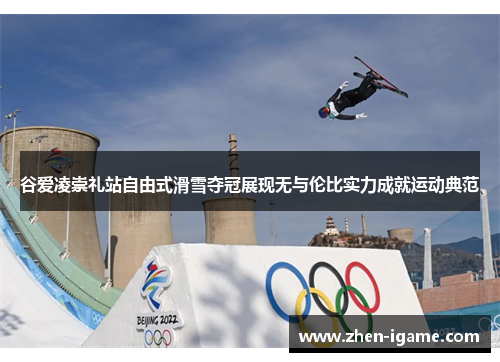 谷爱凌崇礼站自由式滑雪夺冠展现无与伦比实力成就运动典范