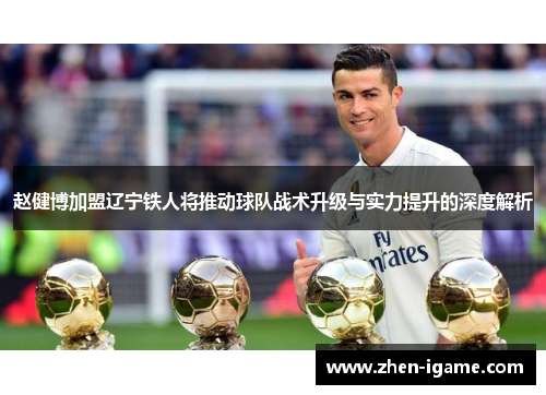 赵健博加盟辽宁铁人将推动球队战术升级与实力提升的深度解析