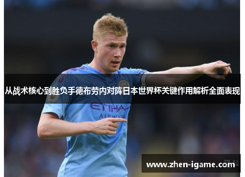 从战术核心到胜负手德布劳内对阵日本世界杯关键作用解析全面表现
