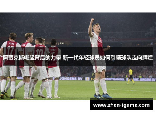 阿贾克斯崛起背后的力量 新一代年轻球员如何引领球队走向辉煌