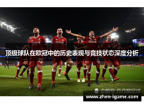 顶级球队在欧冠中的历史表现与竞技状态深度分析 顶级球队在欧冠中的历史表现与竞技状态深度分析