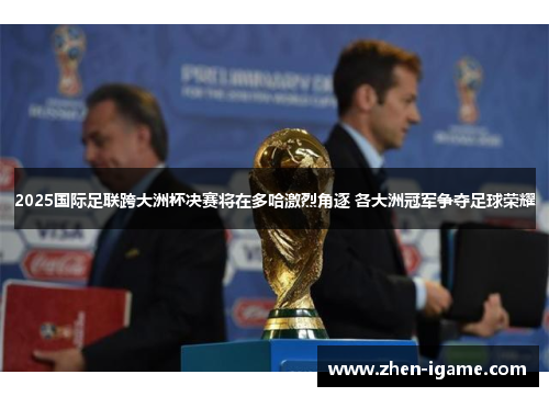 2025国际足联跨大洲杯决赛将在多哈激烈角逐 各大洲冠军争夺足球荣耀 2025国际足联跨大洲杯决赛将在多哈激烈角逐 各大洲冠军争夺足球荣耀