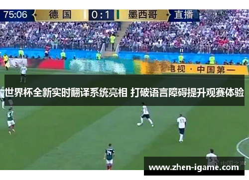 世界杯全新实时翻译系统亮相 打破语言障碍提升观赛体验