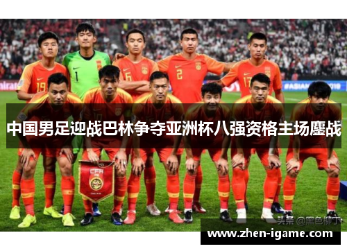 中国男足迎战巴林争夺亚洲杯八强资格主场鏖战 中国男足迎战巴林争夺亚洲杯八强资格主场鏖战
