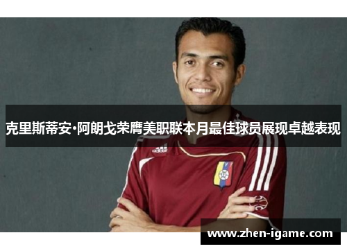 克里斯蒂安·阿朗戈荣膺美职联本月最佳球员展现卓越表现