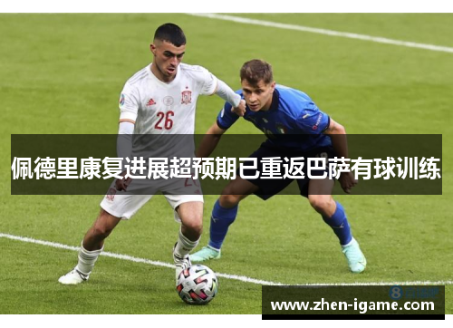 佩德里康复进展超预期已重返巴萨有球训练 佩德里康复进展超预期已重返巴萨有球训练