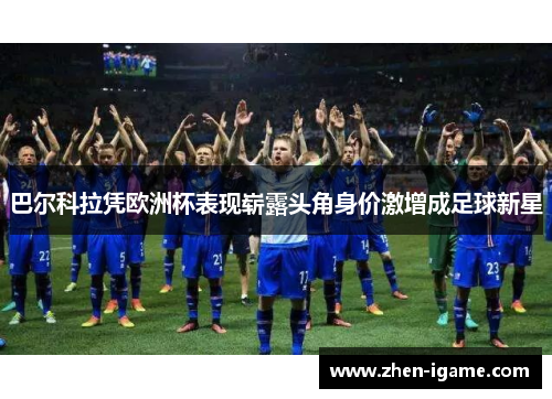 巴尔科拉凭欧洲杯表现崭露头角身价激增成足球新星