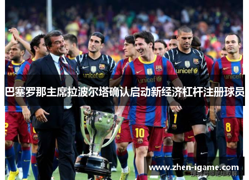巴塞罗那主席拉波尔塔确认启动新经济杠杆注册球员 巴塞罗那主席拉波尔塔确认启动新经济杠杆注册球员