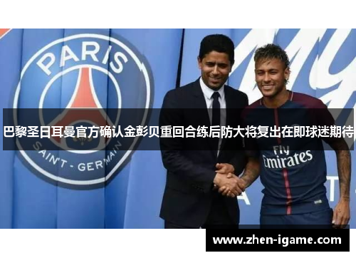 巴黎圣日耳曼官方确认金彭贝重回合练后防大将复出在即球迷期待 巴黎圣日耳曼官方确认金彭贝重回合练后防大将复出在即球迷期待