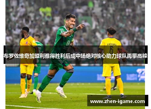 布罗佐维奇加盟利雅得胜利后成中场绝对核心助力球队再攀高峰 布罗佐维奇加盟利雅得胜利后成中场绝对核心助力球队再攀高峰