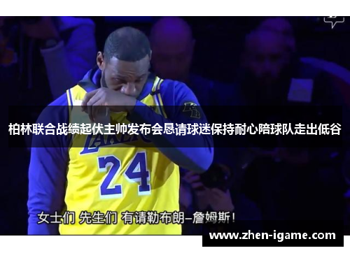 柏林联合战绩起伏主帅发布会恳请球迷保持耐心陪球队走出低谷