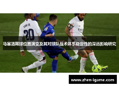 马塞洛踢球位置演变及其对球队战术体系稳定性的深远影响研究