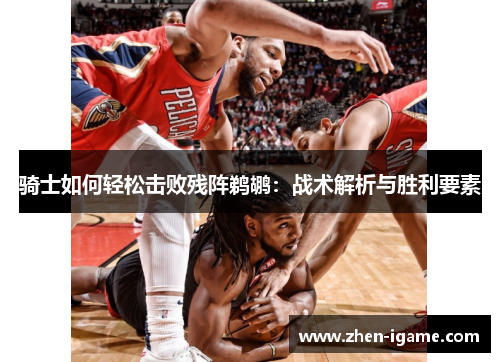 骑士如何轻松击败残阵鹈鹕：战术解析与胜利要素