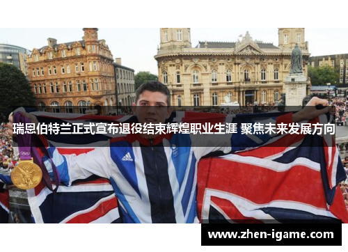 瑞恩伯特兰正式宣布退役结束辉煌职业生涯 聚焦未来发展方向 瑞恩伯特兰正式宣布退役结束辉煌职业生涯 聚焦未来发展方向
