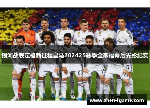 银河战舰定格新征程皇马202425赛季全家福幕后光影纪实